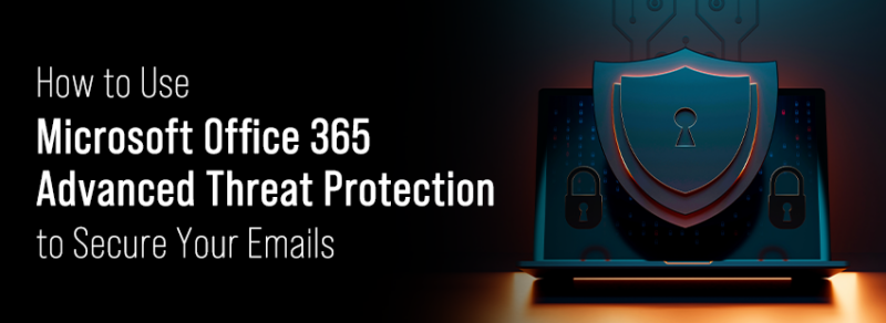 Microsoft Office 365 Advanced Threat Protection for Emails